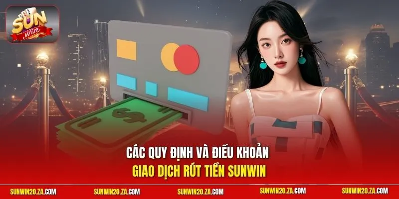 Các quy định và điều khoản giao dịch rút tiền SUNWIN